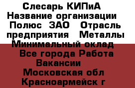 Слесарь КИПиА › Название организации ­ Полюс, ЗАО › Отрасль предприятия ­ Металлы › Минимальный оклад ­ 1 - Все города Работа » Вакансии   . Московская обл.,Красноармейск г.